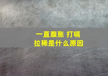 一直腹胀 打嗝 拉稀是什么原因